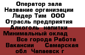 Оператор зала › Название организации ­ Лидер Тим, ООО › Отрасль предприятия ­ Алкоголь, напитки › Минимальный оклад ­ 29 000 - Все города Работа » Вакансии   . Самарская обл.,Чапаевск г.